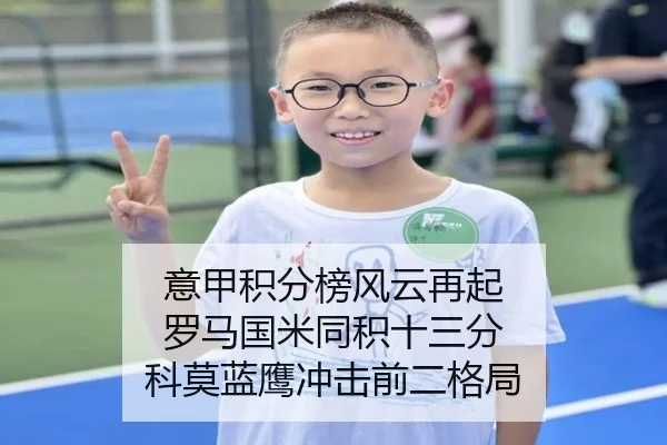 意甲积分榜风云再起 罗马国米同积十三分 科莫蓝鹰冲击前二格局